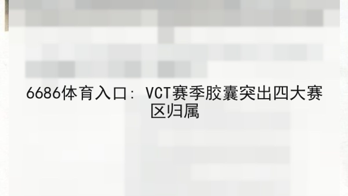 6686体育入口: VCT赛季胶囊突出四大赛区归属