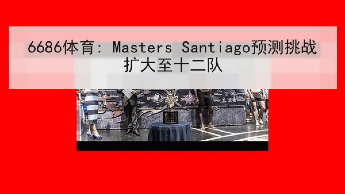 6686体育: Masters Santiago预测挑战扩大至十二队