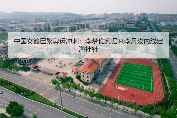 中国女篮巴黎奥运冲刺：李梦伤愈归来李月汝内线定海神针