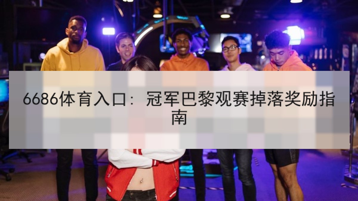 6686体育入口: 冠军巴黎观赛掉落奖励指南