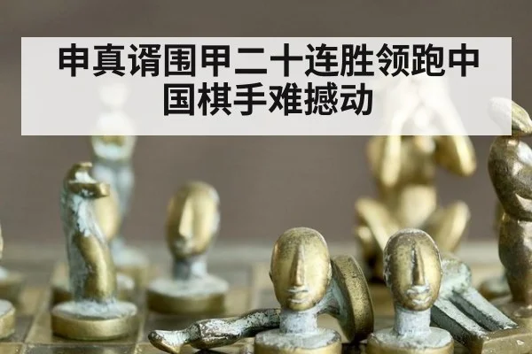 申真谞围甲二十连胜领跑中国棋手难撼动