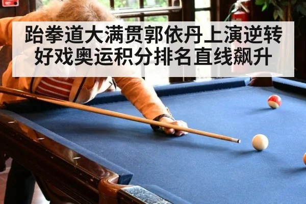 跆拳道大满贯郭依丹上演逆转好戏奥运积分排名直线飙升