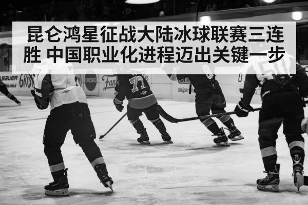 昆仑鸿星征战大陆冰球联赛三连胜 中国职业化进程迈出关键一步