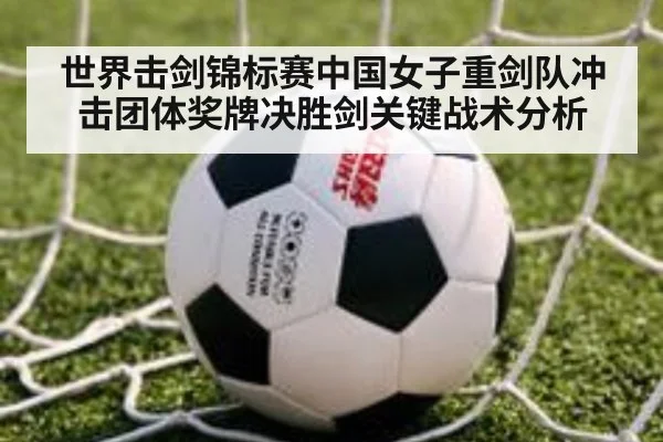 世界击剑锦标赛中国女子重剑队冲击团体奖牌决胜剑关键战术分析